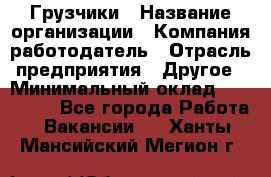 Грузчики › Название организации ­ Компания-работодатель › Отрасль предприятия ­ Другое › Минимальный оклад ­ 100 000 - Все города Работа » Вакансии   . Ханты-Мансийский,Мегион г.